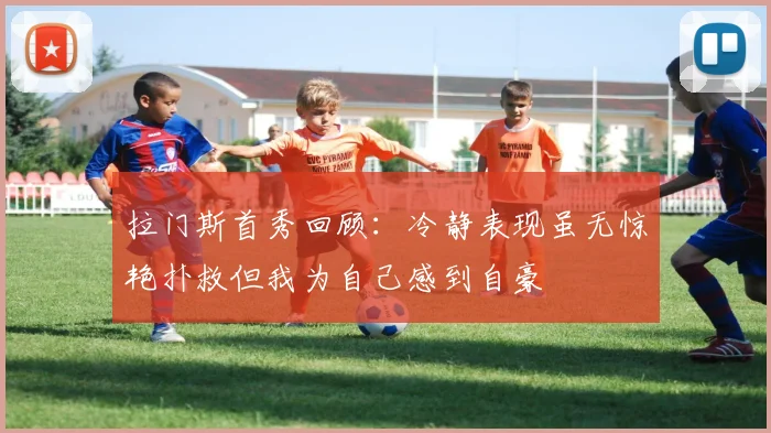 拉门斯首秀回顾：冷静表现虽无惊艳扑救但我为自己感到自豪