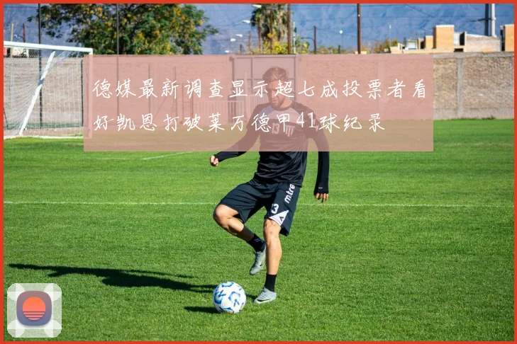 德媒最新调查显示超七成投票者看好凯恩打破莱万德甲41球纪录