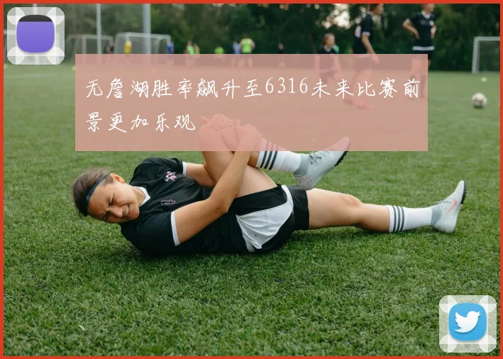 无詹湖胜率飙升至6316未来比赛前景更加乐观