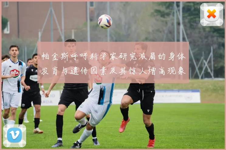 帕金斯呼吁科学家研究浓眉的身体发育与遗传因素及其惊人增高现象