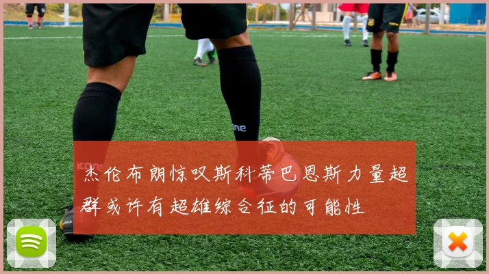 杰伦布朗惊叹斯科蒂巴恩斯力量超群或许有超雄综合征的可能性