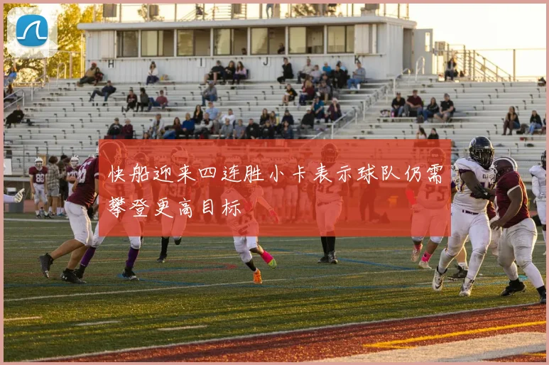 快船迎来四连胜小卡表示球队仍需攀登更高目标